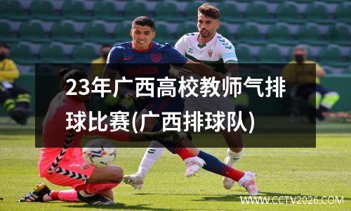 23年广西高校教师气排球比赛(广西排球队)