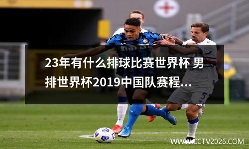 23年有什么排球比赛世界杯 男排世界杯2019中国队赛程表