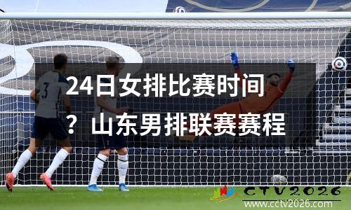 24日女排比赛时间？山东男排联赛赛程