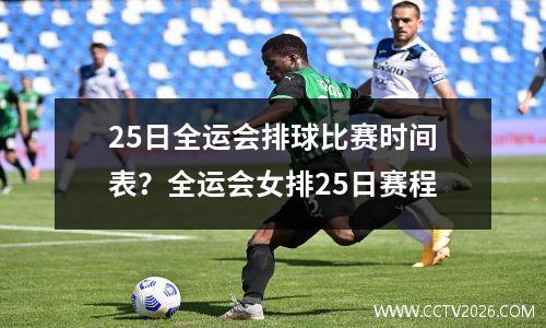 25日全运会排球比赛时间表？全运会女排25日赛程