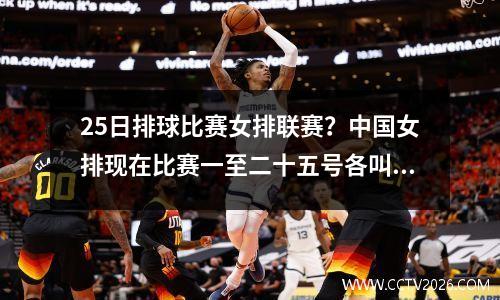25日排球比赛女排联赛？中国女排现在比赛一至二十五号各叫什么名字