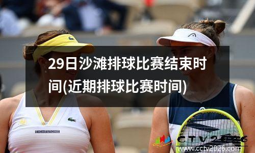 29日沙滩排球比赛结束时间(近期排球比赛时间)