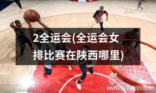 2全运会(全运会女排比赛在陕西哪里)