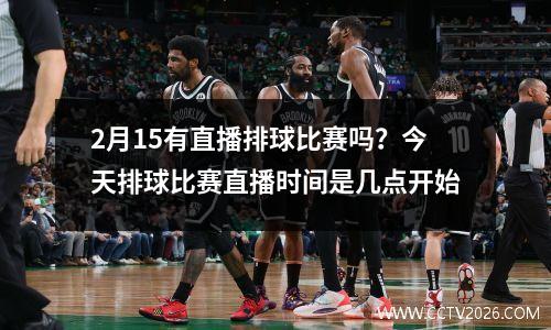 2月15有直播排球比赛吗？今天排球比赛直播时间是几点开始