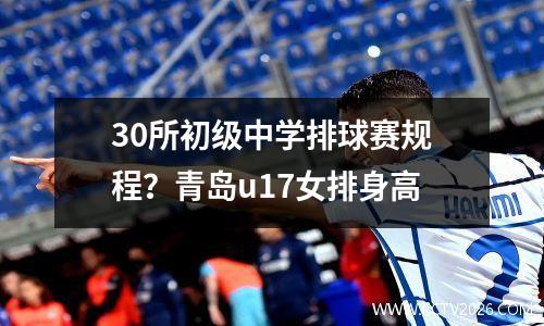 30所初级中学排球赛规程？青岛u17女排身高