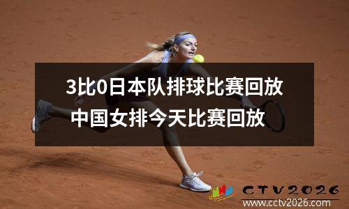 3比0日本队排球比赛回放 中国女排今天比赛回放
