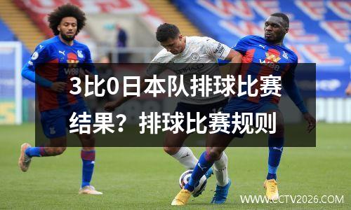 3比0日本队排球比赛结果？排球比赛规则