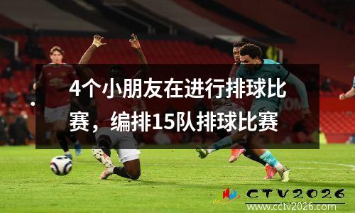 4个小朋友在进行排球比赛，编排15队排球比赛