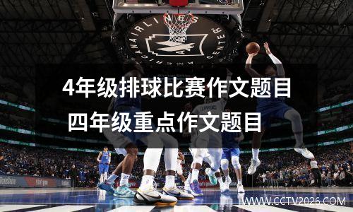 4年级排球比赛作文题目 四年级重点作文题目