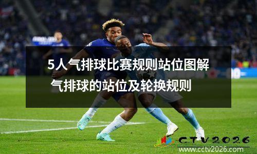 5人气排球比赛规则站位图解 气排球的站位及轮换规则