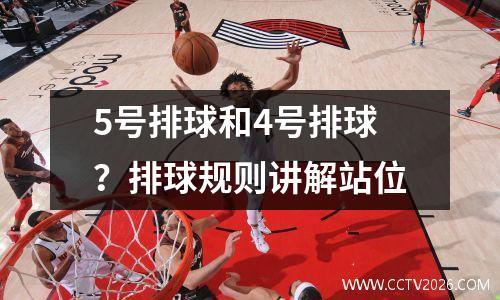 5号排球和4号排球？排球规则讲解站位