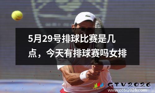 5月29号排球比赛是几点，今天有排球赛吗女排
