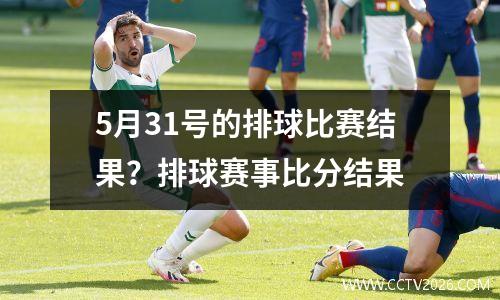 5月31号的排球比赛结果？排球赛事比分结果
