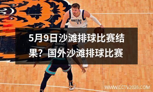 5月9日沙滩排球比赛结果？国外沙滩排球比赛