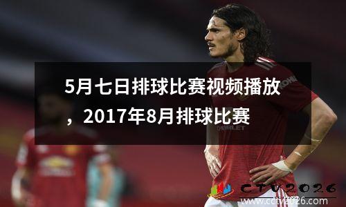 5月七日排球比赛视频播放，2017年8月排球比赛