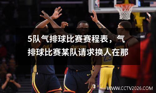 5队气排球比赛赛程表，气排球比赛某队请求换人在那