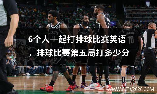 6个人一起打排球比赛英语，排球比赛第五局打多少分