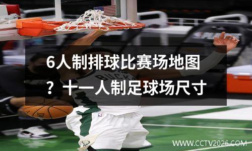 6人制排球比赛场地图？十一人制足球场尺寸