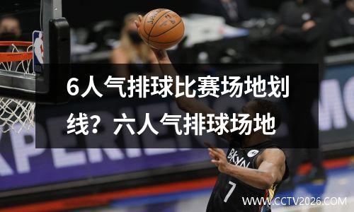 6人气排球比赛场地划线？六人气排球场地