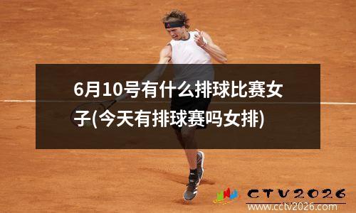 6月10号有什么排球比赛女子(今天有排球赛吗女排)