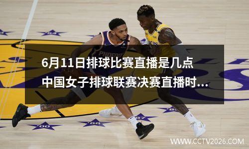 6月11日排球比赛直播是几点 中国女子排球联赛决赛直播时间表