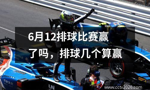 6月12排球比赛赢了吗，排球几个算赢