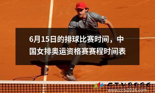 6月15日的排球比赛时间，中国女排奥运资格赛赛程时间表