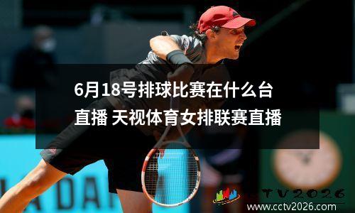 6月18号排球比赛在什么台直播 天视体育女排联赛直播