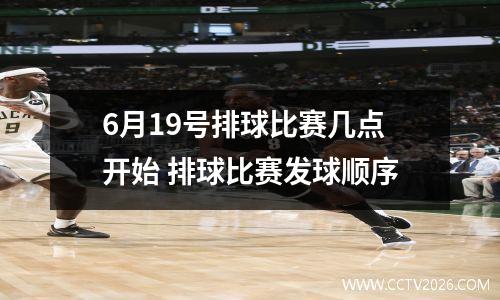 6月19号排球比赛几点开始 排球比赛发球顺序