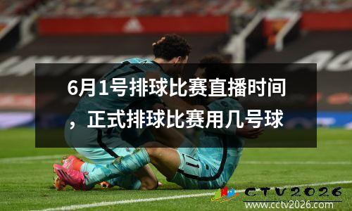 6月1号排球比赛直播时间，正式排球比赛用几号球