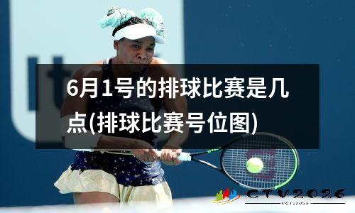 6月1号的排球比赛是几点(排球比赛号位图)