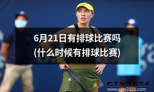 6月21日有排球比赛吗(什么时候有排球比赛)