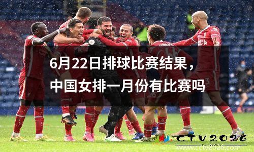 6月22日排球比赛结果，中国女排一月份有比赛吗