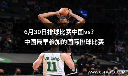 6月30日排球比赛中国vs？中国最早参加的国际排球比赛