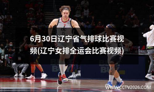 6月30日辽宁省气排球比赛视频(辽宁女排全运会比赛视频)