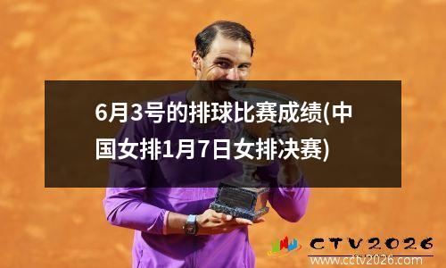 6月3号的排球比赛成绩(中国女排1月7日女排决赛)