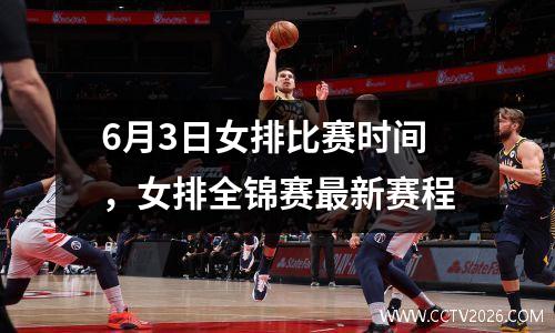 6月3日女排比赛时间，女排全锦赛最新赛程