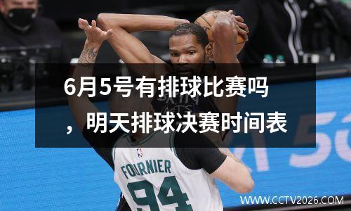 6月5号有排球比赛吗，明天排球决赛时间表