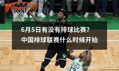 6月5日有没有排球比赛？中国排球联赛什么时候开始