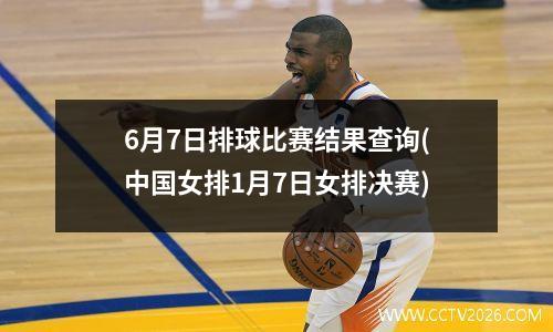 6月7日排球比赛结果查询(中国女排1月7日女排决赛)