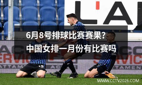 6月8号排球比赛赛果？中国女排一月份有比赛吗