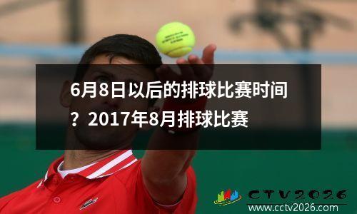 6月8日以后的排球比赛时间？2017年8月排球比赛