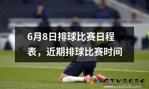 6月8日排球比赛日程表，近期排球比赛时间
