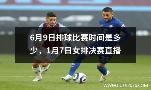 6月9日排球比赛时间是多少，1月7日女排决赛直播