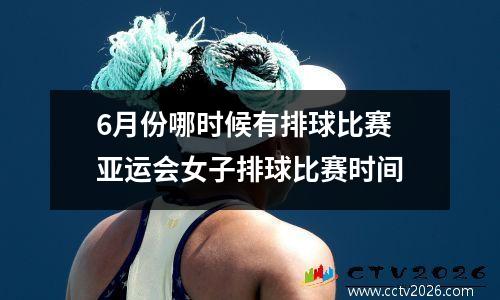 6月份哪时候有排球比赛 亚运会女子排球比赛时间