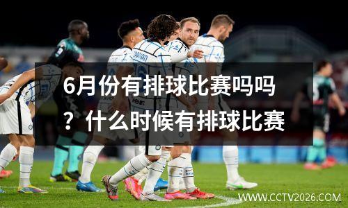 6月份有排球比赛吗吗？什么时候有排球比赛