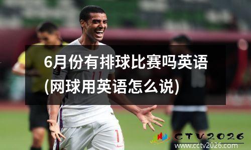 6月份有排球比赛吗英语(网球用英语怎么说)
