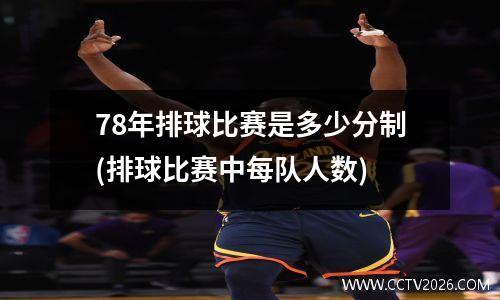 78年排球比赛是多少分制(排球比赛中每队人数)