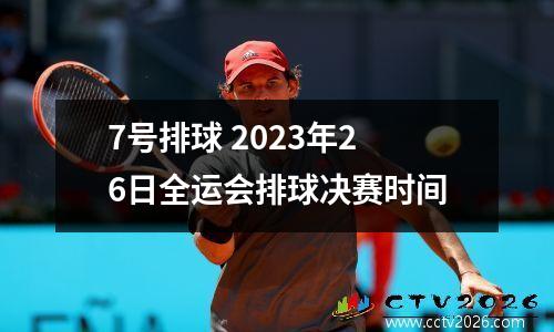 7号排球 2023年26日全运会排球决赛时间