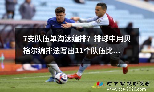 7支队伍单淘汰编排？排球中用贝格尔编排法写出11个队伍比赛的场次和轮次